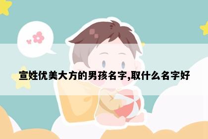 宣姓优美大方的男孩名字,取什么名字好